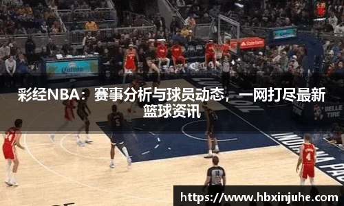 彩经NBA：赛事分析与球员动态，一网打尽最新篮球资讯