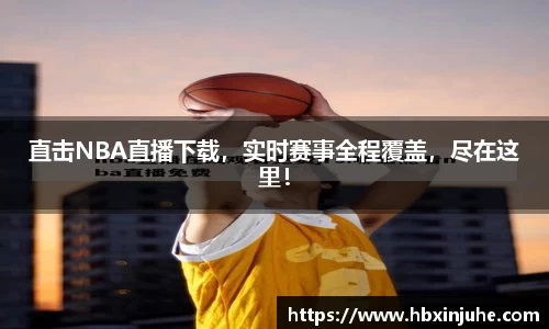 直击NBA直播下载，实时赛事全程覆盖，尽在这里！